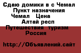 Сдаю домики в с.Чемал › Пункт назначения ­ Чемал › Цена ­ 600 - Алтай респ. Путешествия, туризм » Россия   